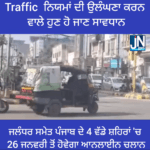 Traffic ਨਿਯਮਾਂ ਦੀ ਉਲੰਘਣਾ ਕਰਨ ਵਾਲੇ ਹੁਣ ਹੋ ਜਾਣ ਸਾਵਧਾਨ