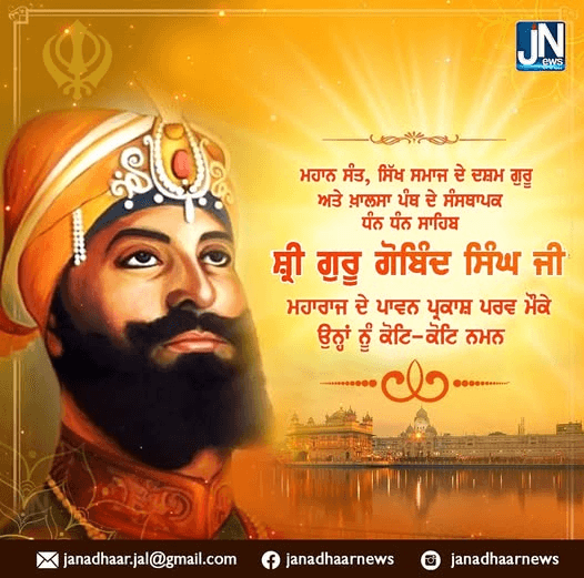 ਸਿੱਖ ਧਰਮ ਦੇ ਦਸਮ ਗੁਰੂ ਅਤੇ ਖ਼ਾਲਸਾ ਪੰਥ ਦੇ ਸਿਰਜਣਹਾਰ ਧੰਨ ਧੰਨ ਸ੍ਰੀ ਗੁਰੂ ਗੋਬਿੰਦ ਸਿੰਘ ਜੀ ਦੇ ਪ੍ਰਕਾਸ਼ ਪੁਰਬ ਦੀਆਂ ਲੱਖ ਲੱਖ ਵਧਾਈਆਂ