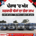ਪੰਜਾਬ ਵਿੱਚ ਸਰਕਾਰੀ ਬੱਸਾਂ ਦਾ ਚੱਕਾ ਜਾਮ, 3 ਦਿਨ ਰਹੇਗਾ ਚੱਕਾ ਜ਼ਾਮ ,ਲੋਕ ਹੋ ਰਹੇ ਨੇ ਖੱਜਲ ਖੁਆਰ।