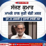 1984 ਸਿੱਖ ਕਤਲਿਆਮ ਦੇ ਦੋਸ਼ੀ ਸੱਜਣ ਕੁਮਾਰ ਨੂੰ ਹੁਣ 25 ਫਰਵਰੀ ਨੂੰ ਸੁਣਾਈ ਜਾਏਗੀ ਸਜ਼ਾ।