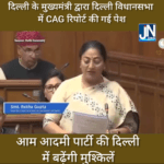 दिल्ली की मुख्यमंत्री रेखा गुप्ता ने दिल्ली विधानसभा में पेश की CAG की रिपोर्ट बढ़ सकती है आम आदमी पार्टी की मुश्किलें।