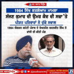 1984 ਸਿੱਖ ਕਤਲੇਆਮ ਮਾਮਲੇ ਵਿੱਚ ਸੱਜਣ ਕੁਮਾਰ ਨੂੰ ਉਮਰ ਕੈਦ ਦੀ ਸਜ਼ਾ ਦੇ ਉੱਤੇ ਪੀੜਤਾਂ ਨੇ ਚੁੱਕੇ ਸਵਾਲ…