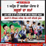 1 ਅਪ੍ਰੈਲ ਤੋਂ ਬਦਲੇਗਾ ਪੰਜਾਬ ਦੇ ਸਕੂਲਾਂ ਦਾ ਸਮਾਂ ਸਿਰੇ 8 ਵਜੇ ਤੋਂ ਲੈ ਕੇ ਦੁਪਹਿਰ 2 ਵਜੇ ਤੱਕ ਲੱਗਣਗੇ ਸਕੂਲ।