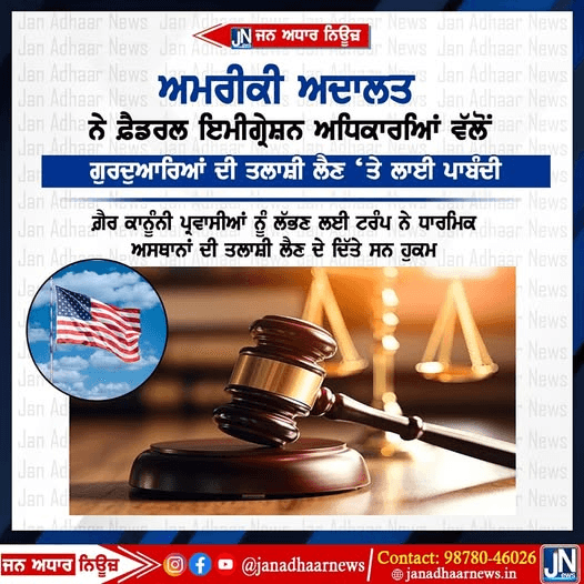 ਅਮਰੀਕੀ ਅਦਾਲਤ ਨੇ ਫ਼ੈਡਰਲ ਇਮੀਗ੍ਰੇਸ਼ਨ ਅਧਿਕਾਰਆਂ ਵੱਲੋਂ ਗੁਰਦੁਆਰਿਆਂ ਦੀ ਤਲਾਸ਼ੀ ਲੈਣ ‘ਤੇ ਲਾਈ ਪਾਬੰਦੀ।